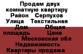 Продам двух комнатную квартиру  › Район ­ Серпухов  › Улица ­ Текстильная  › Дом ­ 25 › Общая площадь ­ 42 › Цена ­ 2 400 000 - Московская обл. Недвижимость » Квартиры продажа   . Московская обл.